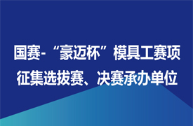 征集國(guó)賽-“豪邁杯”模具工賽項(xiàng)選拔賽、決賽承辦單位