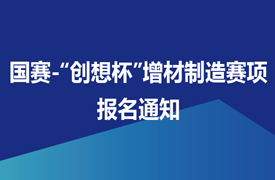 國(guó)賽-“創(chuàng)想杯”增材制造設(shè)備操作員（零件集成制造）競(jìng)賽報(bào)名通知