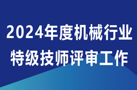 關(guān)于開展2024年度機(jī)械行業(yè)特級(jí)技師評(píng)審工作的通知